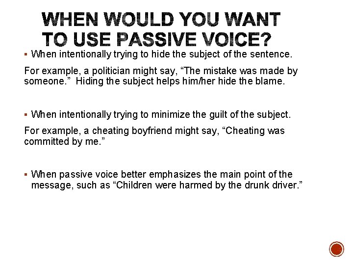 When intentionally trying to hide the subject of the sentence. For example, a When intentionally trying to hide the subject of the sentence. For example, a