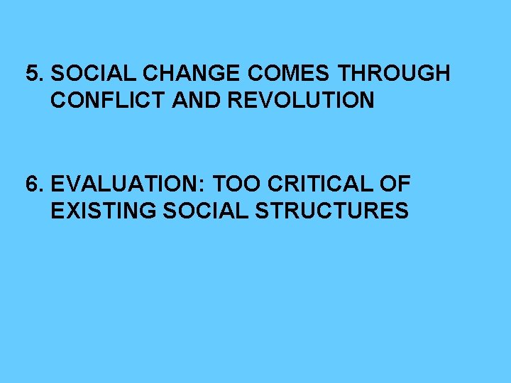5. SOCIAL CHANGE COMES THROUGH CONFLICT AND REVOLUTION 6. EVALUATION: TOO CRITICAL OF EXISTING 5. SOCIAL CHANGE COMES THROUGH CONFLICT AND REVOLUTION 6. EVALUATION: TOO CRITICAL OF EXISTING