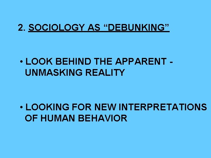 2. SOCIOLOGY AS “DEBUNKING” • LOOK BEHIND THE APPARENT UNMASKING REALITY • LOOKING FOR 2. SOCIOLOGY AS “DEBUNKING” • LOOK BEHIND THE APPARENT UNMASKING REALITY • LOOKING FOR