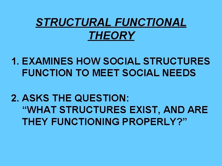 STRUCTURAL FUNCTIONAL THEORY 1. EXAMINES HOW SOCIAL STRUCTURES FUNCTION TO MEET SOCIAL NEEDS 2. STRUCTURAL FUNCTIONAL THEORY 1. EXAMINES HOW SOCIAL STRUCTURES FUNCTION TO MEET SOCIAL NEEDS 2.