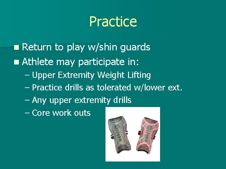 Practice n Return to play w/shin guards n Athlete may participate in: – Upper