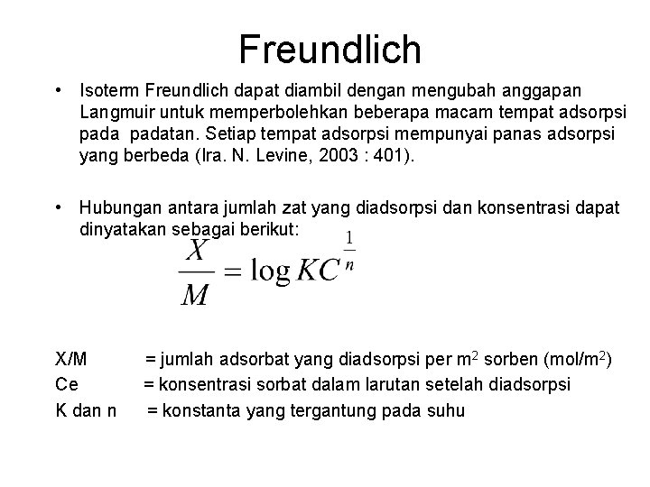 Freundlich • Isoterm Freundlich dapat diambil dengan mengubah anggapan Langmuir untuk memperbolehkan beberapa macam