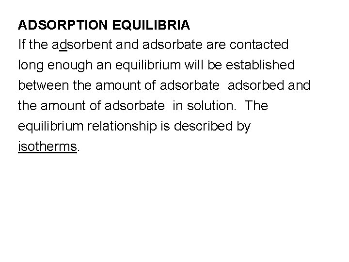 ADSORPTION EQUILIBRIA If the adsorbent and adsorbate are contacted long enough an equilibrium will