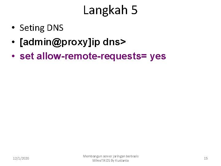 Langkah 5 • Seting DNS • [admin@proxy]ip dns> • set allow-remote-requests= yes 12/1/2020 Membangun