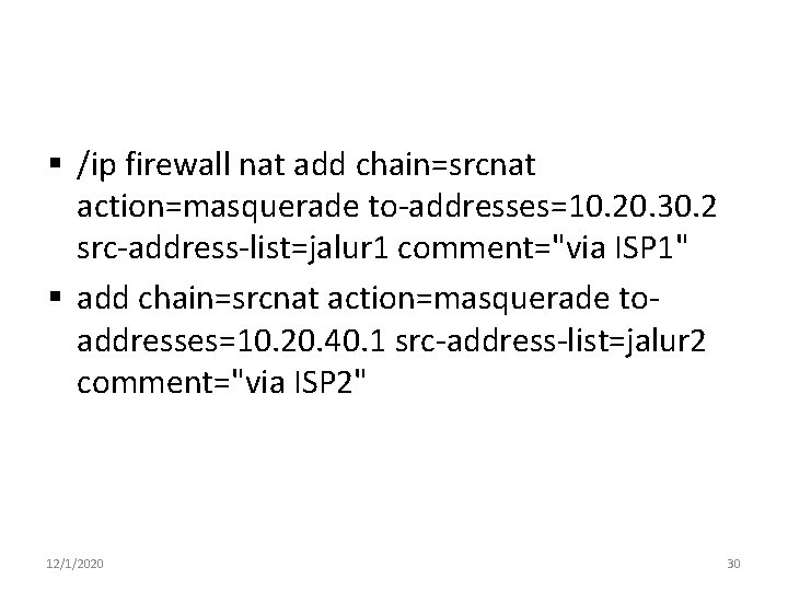 § /ip firewall nat add chain=srcnat action=masquerade to-addresses=10. 20. 30. 2 src-address-list=jalur 1 comment="via