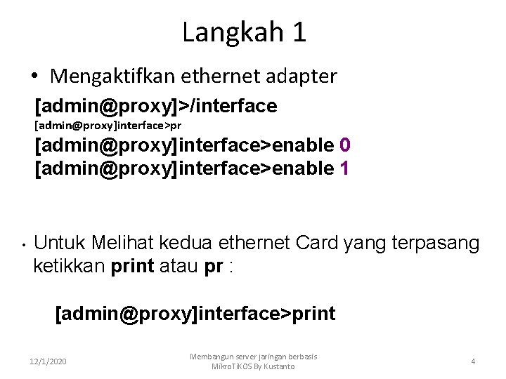 Langkah 1 • Mengaktifkan ethernet adapter [admin@proxy]>/interface [admin@proxy]interface>pr [admin@proxy]interface>enable 0 [admin@proxy]interface>enable 1 • Untuk