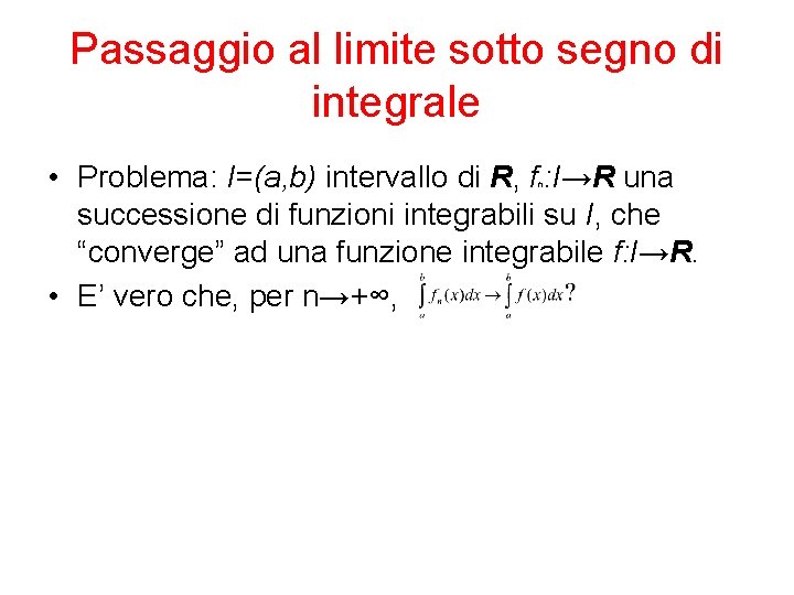 Passaggio al limite sotto segno di integrale • Problema: I=(a, b) intervallo di R,
