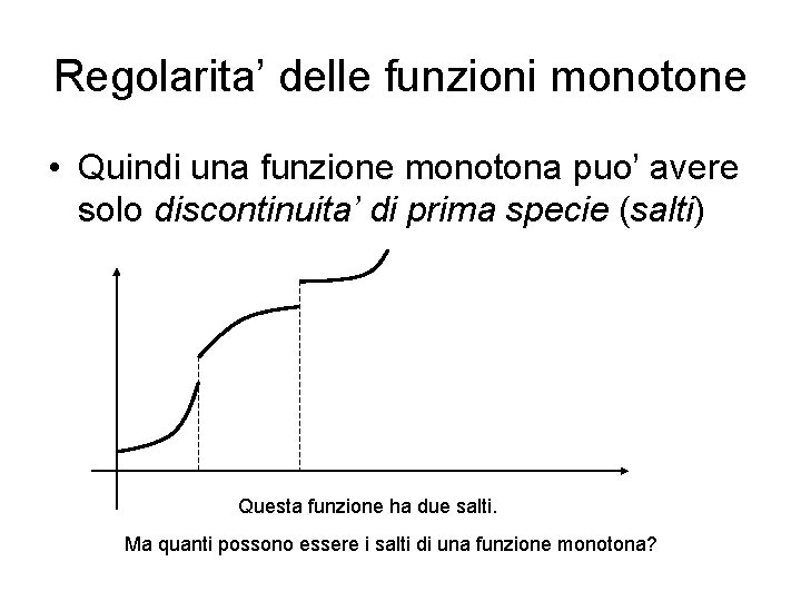 Regolarita’ delle funzioni monotone • Quindi una funzione monotona puo’ avere solo discontinuita’ di