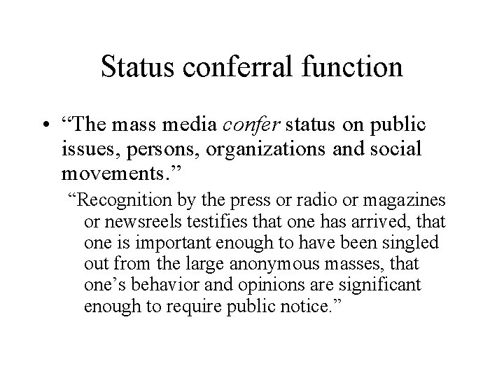 Status conferral function • “The mass media confer status on public issues, persons, organizations Status conferral function • “The mass media confer status on public issues, persons, organizations