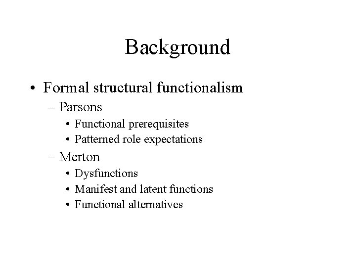 Background • Formal structural functionalism – Parsons • Functional prerequisites • Patterned role expectations Background • Formal structural functionalism – Parsons • Functional prerequisites • Patterned role expectations