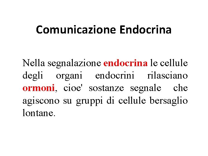 Comunicazione Endocrina Nella segnalazione endocrina le cellule degli organi endocrini rilasciano ormoni, cioe' sostanze