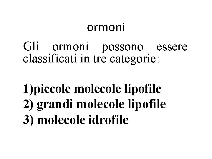 ormoni Gli ormoni possono essere classificati in tre categorie: 1)piccole molecole lipofile 2) grandi