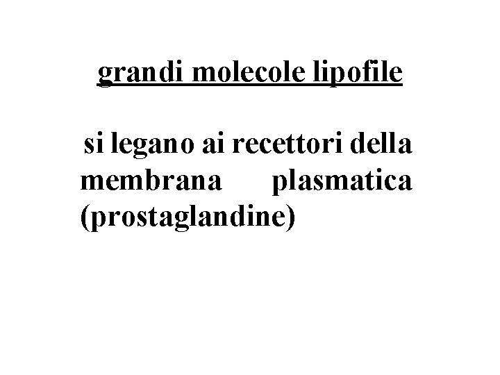 grandi molecole lipofile si legano ai recettori della membrana plasmatica (prostaglandine) 