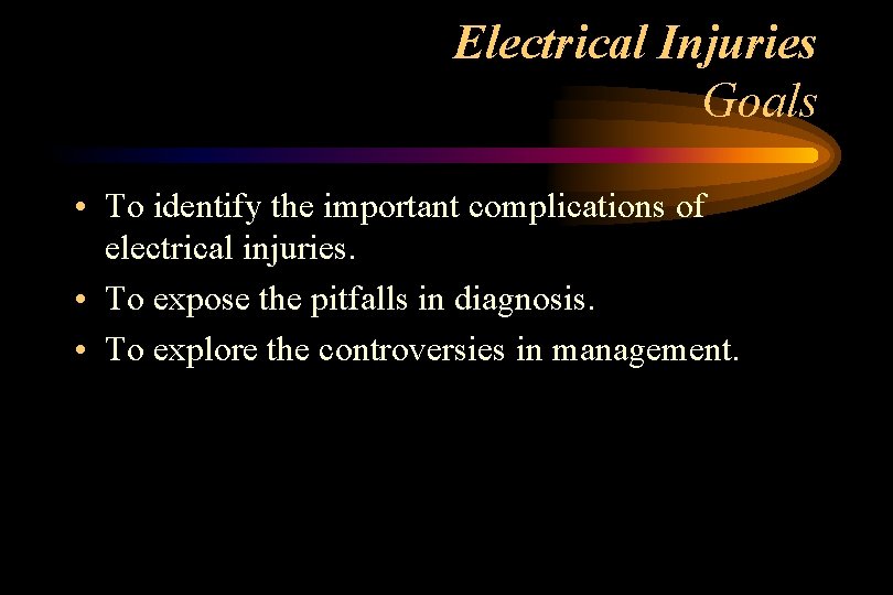 Electrical Injuries Goals • To identify the important complications of electrical injuries. • To