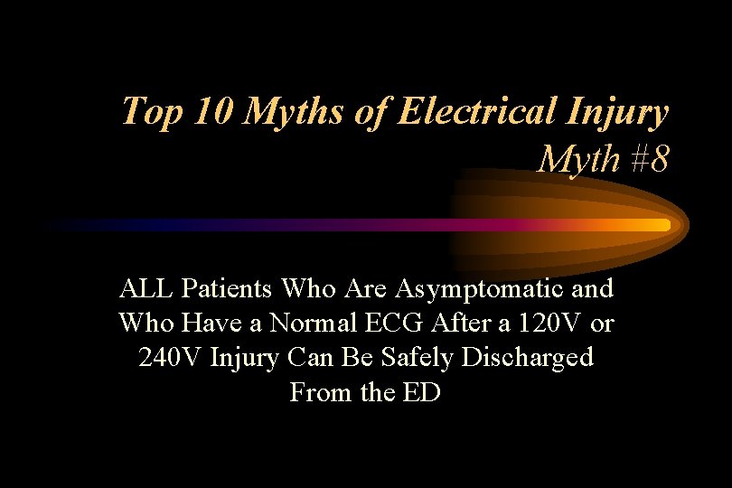 Top 10 Myths of Electrical Injury Myth #8 ALL Patients Who Are Asymptomatic and