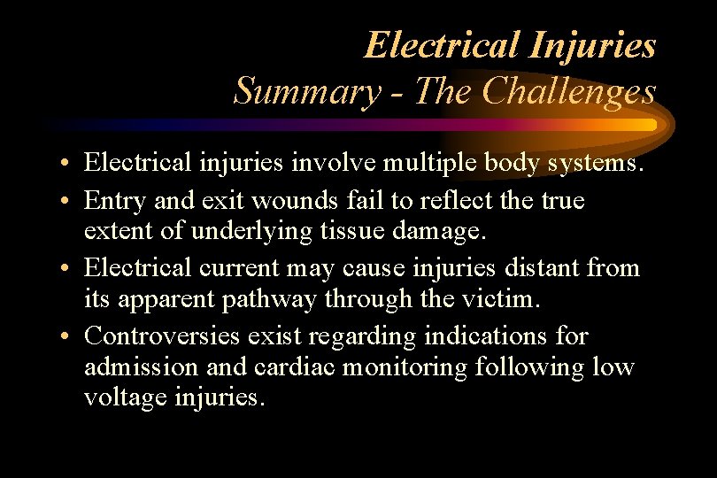 Electrical Injuries Summary - The Challenges • Electrical injuries involve multiple body systems. •