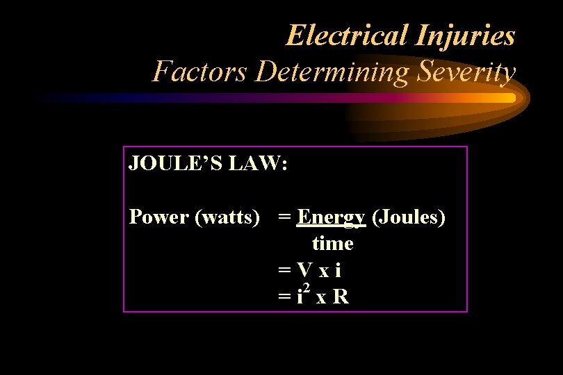 Electrical Injuries Factors Determining Severity JOULE’S LAW: Power (watts) = Energy (Joules) time =Vxi