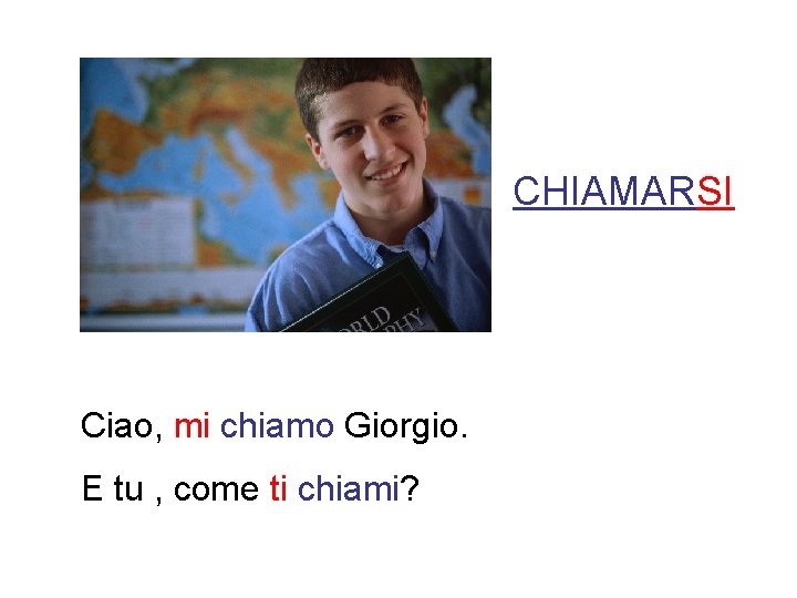 CHIAMARSI Ciao, mi chiamo Giorgio. E tu , come ti chiami? 