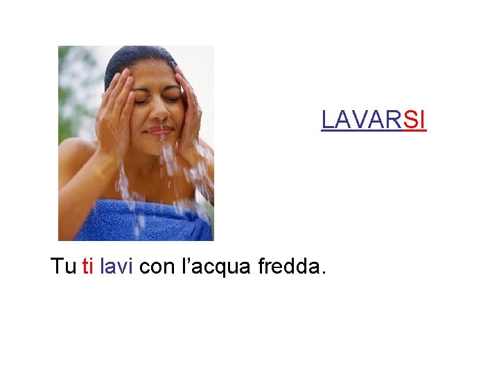 LAVARSI Tu ti lavi con l’acqua fredda. 