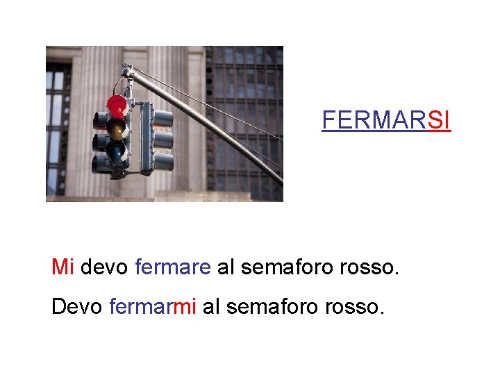 FERMARSI Mi devo fermare al semaforo rosso. Devo fermarmi al semaforo rosso. 