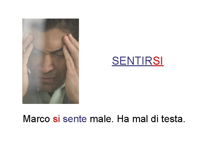 SENTIRSI Marco si sente male. Ha mal di testa. 