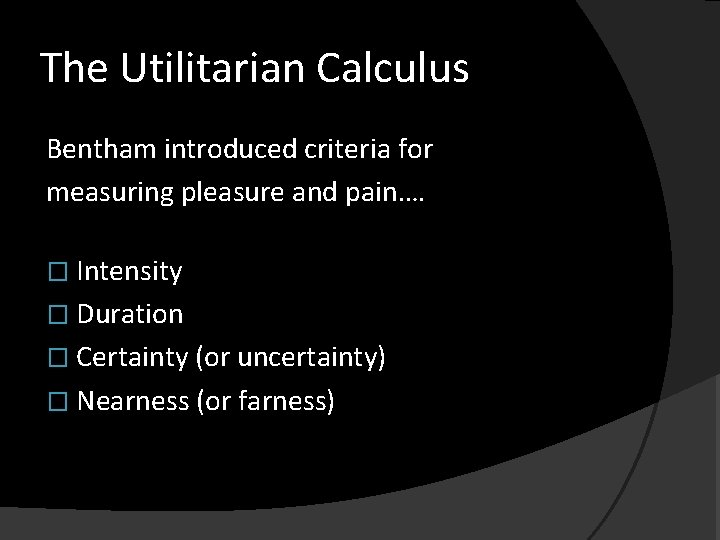 The Utilitarian Calculus Bentham introduced criteria for measuring pleasure and pain…. � Intensity �