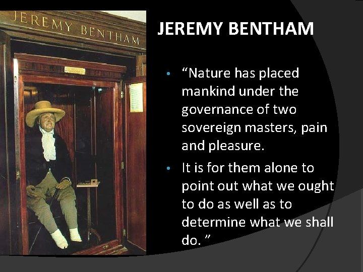 JEREMY BENTHAM “Nature has placed mankind under the governance of two sovereign masters, pain