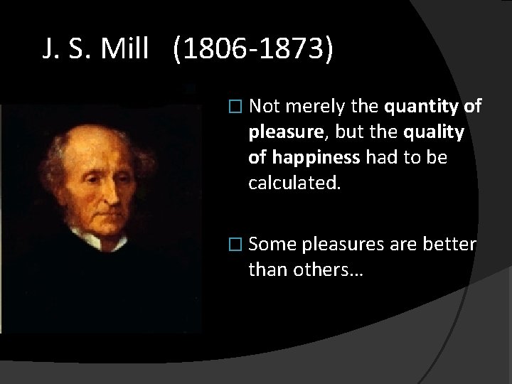 J. S. Mill (1806 -1873) � Not merely the quantity of pleasure, but the