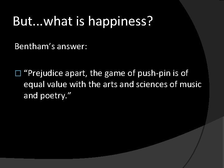 But. . . what is happiness? Bentham’s answer: � “Prejudice apart, the game of