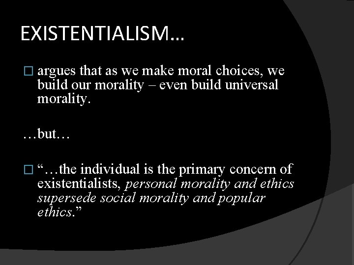 EXISTENTIALISM… � argues that as we make moral choices, we build our morality –