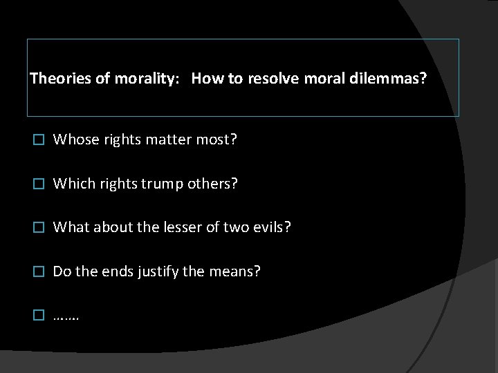 Theories of morality: How to resolve moral dilemmas? � Whose rights matter most? �