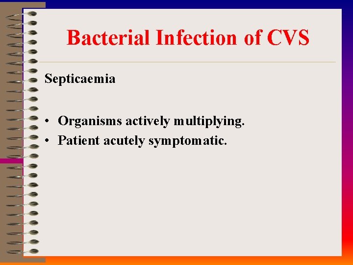 Bacterial Infection of CVS Septicaemia • Organisms actively multiplying. • Patient acutely symptomatic. 