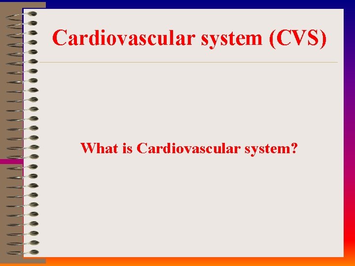 Cardiovascular system (CVS) What is Cardiovascular system? 