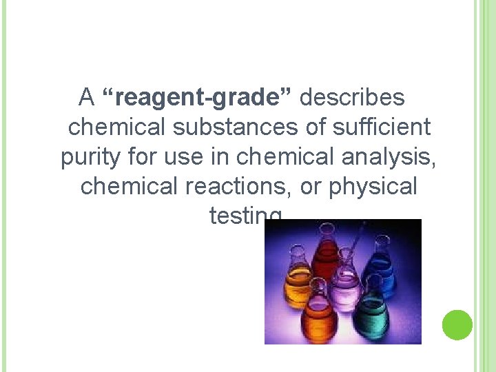 A “reagent-grade” describes chemical substances of sufficient purity for use in chemical analysis, chemical