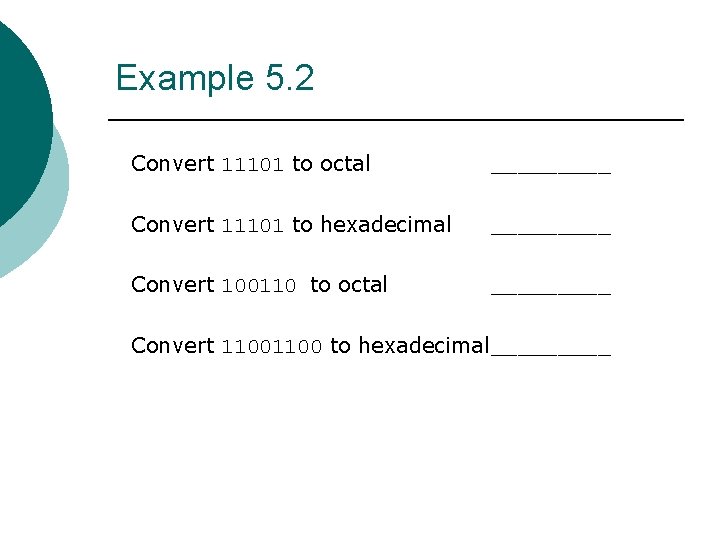 Example 5. 2 Convert 11101 to octal _____ Convert 11101 to hexadecimal _____ Convert