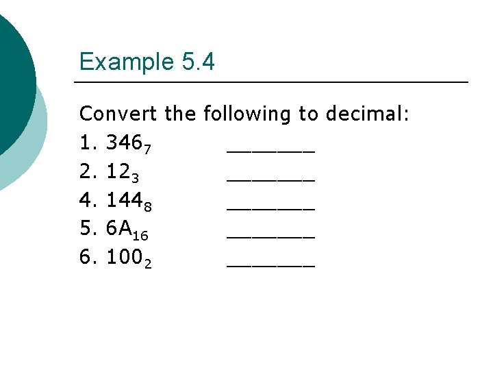 Example 5. 4 Convert the following to decimal: 1. 3467 _______ 2. 123 _______