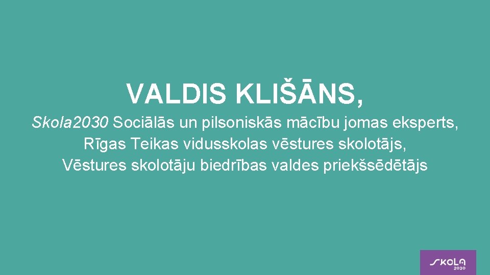 VALDIS KLIŠĀNS, Skola 2030 Sociālās un pilsoniskās mācību jomas eksperts, Rīgas Teikas vidusskolas vēstures