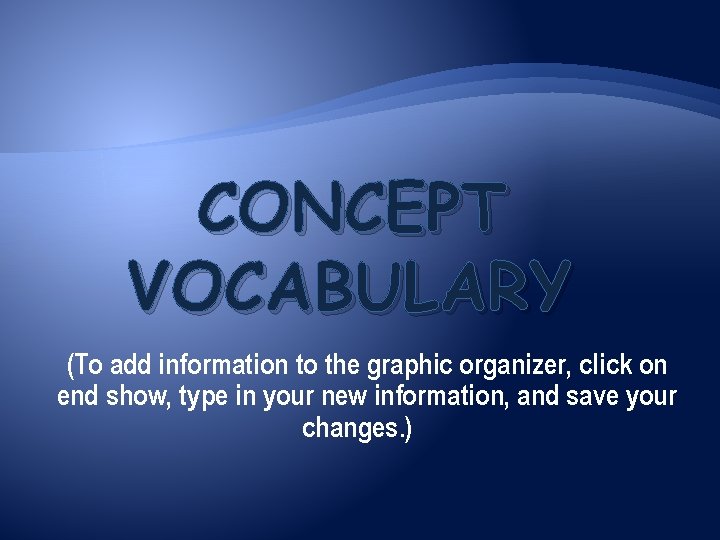 CONCEPT VOCABULARY (To add information to the graphic organizer, click on end show, type