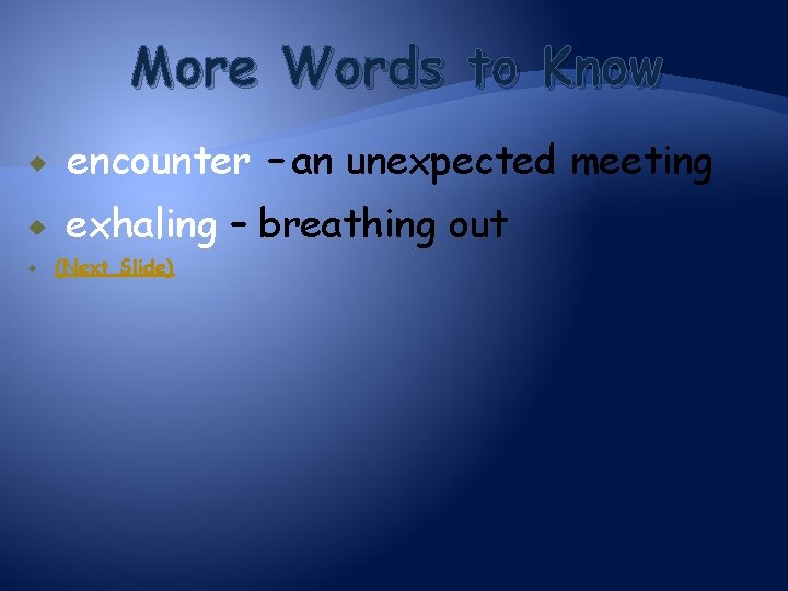 More Words to Know encounter – an unexpected meeting exhaling – breathing out (Next