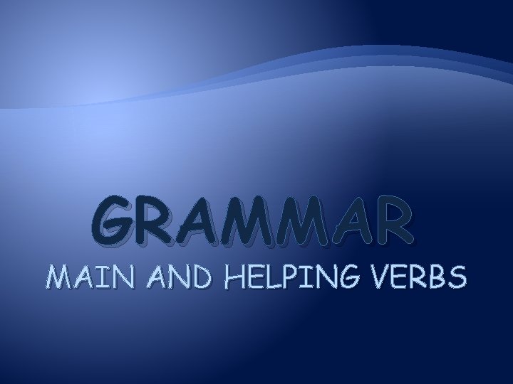 GRAMMAR MAIN AND HELPING VERBS 