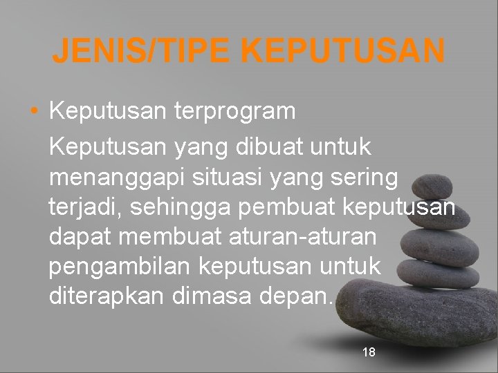 JENIS/TIPE KEPUTUSAN • Keputusan terprogram Keputusan yang dibuat untuk menanggapi situasi yang sering terjadi,