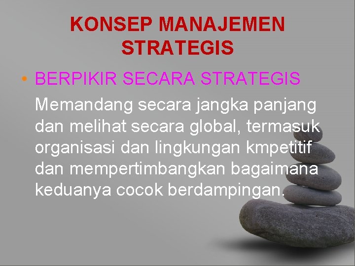 KONSEP MANAJEMEN STRATEGIS • BERPIKIR SECARA STRATEGIS Memandang secara jangka panjang dan melihat secara