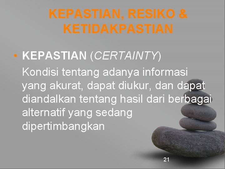 KEPASTIAN, RESIKO & KETIDAKPASTIAN • KEPASTIAN (CERTAINTY) Kondisi tentang adanya informasi yang akurat, dapat