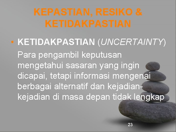 KEPASTIAN, RESIKO & KETIDAKPASTIAN • KETIDAKPASTIAN (UNCERTAINTY) Para pengambil keputusan mengetahui sasaran yang ingin