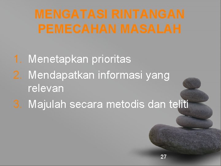 MENGATASI RINTANGAN PEMECAHAN MASALAH 1. Menetapkan prioritas 2. Mendapatkan informasi yang relevan 3. Majulah