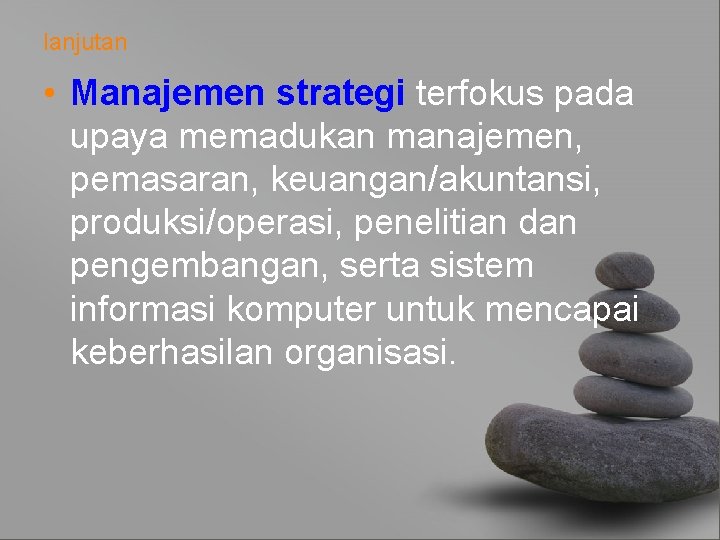 lanjutan • Manajemen strategi terfokus pada upaya memadukan manajemen, pemasaran, keuangan/akuntansi, produksi/operasi, penelitian dan