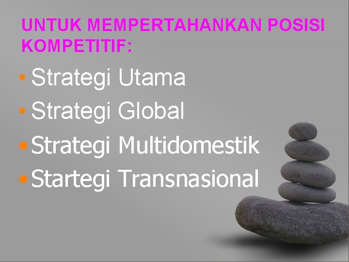 UNTUK MEMPERTAHANKAN POSISI KOMPETITIF: • Strategi Utama • Strategi Global • Strategi Multidomestik •