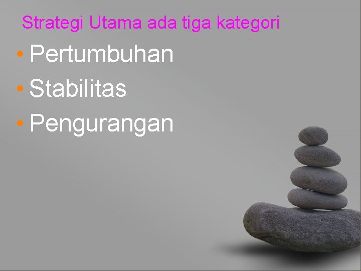 Strategi Utama ada tiga kategori • Pertumbuhan • Stabilitas • Pengurangan 