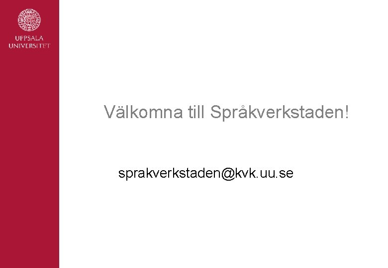 Välkomna till Språkverkstaden! sprakverkstaden@kvk. uu. se 