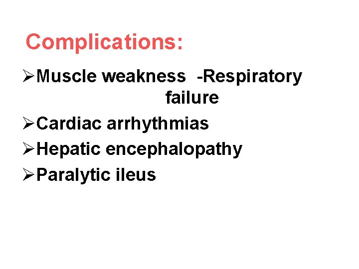Complications: ØMuscle weakness -Respiratory failure ØCardiac arrhythmias ØHepatic encephalopathy ØParalytic ileus 